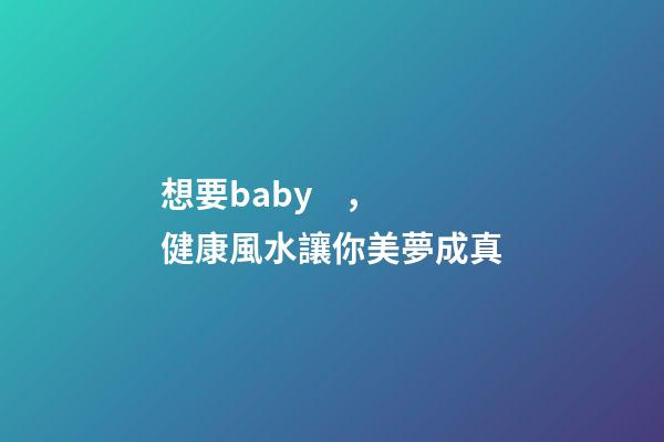 想要baby，健康風水讓你美夢成真